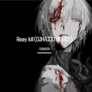 Reay kill（DJHAIOU REMIX)