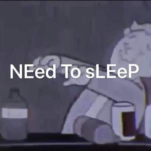 NEed To sLEeP
