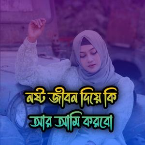 নষ্ট জীবন দিয়ে কি আর আমি করবো