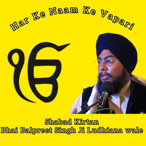 Har Ke Naam Ke Vapari Gurbani Kirtan by Bhai Balpreet Singh Ji Ludhiana wale