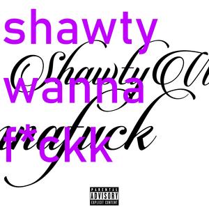 shawtywannaf*ck