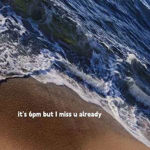 it's 6pm but I miss u already