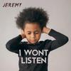 Jeremy - I WONT LISTEN