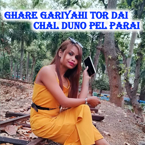 Ghare Gariyahi Tor Dai Chal Duno Pel Parai