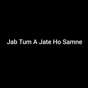 Jab Tum A Jate Ho Samne