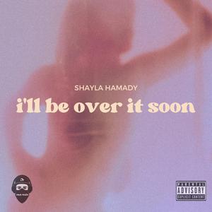 i'll be over it soon (feat. Shayla Hamady)