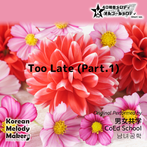Too Late (Part.1) ～40和音メロディ [Short Version] [オリジナル歌手：男女共学]