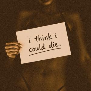 i think i could die