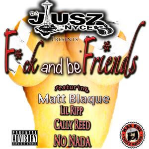 F**k and be Friends (feat. Matt Blaque, Lil Ripp, Cally Reed & No Nada)