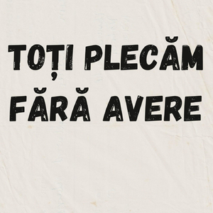 Toți Plecăm Fără Avere