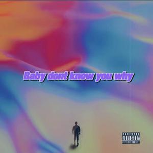Baby dont know you why