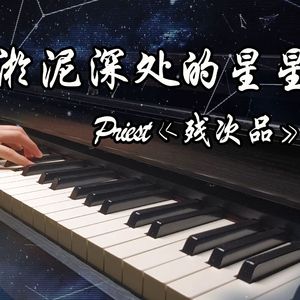 【钢琴】淤泥深处的星星（Priest《残次品》同人曲）