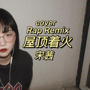 屋顶着火（Rap Remix cover 宋茜）（翻自 宋茜）