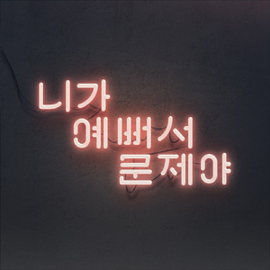 니가 예뻐서 문제야