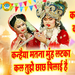 Kanhaiya Matna Muh Latka Kal Tujhe Chhachh Pilaai Hai