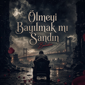 ÖLMEYİ BAYILMAK MI SANDIN