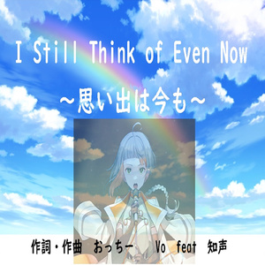 I Still Think of Even Now ～思い出は今も～ (feat. 知声)