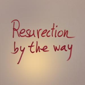 Resurection by the way