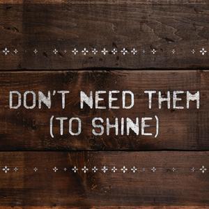 Don't Need Them (to shine)