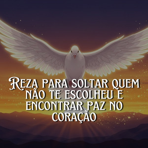 Reza: Para Soltar Quem Não Te Escolheu e Encontrar Paz no Coração