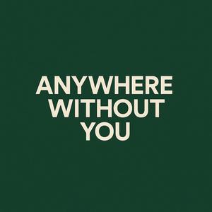 Anywhere without you