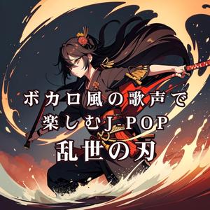ボカロ風の歌声で楽しむJ-POP 乱世の刃