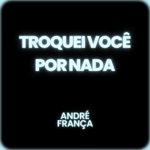 TROQUEI VOCÊ POR NADA