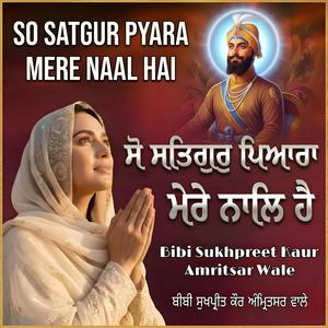So Satgur Pyara Mere Naal Hai (ਸੋ ਸਤਿਗੁਰੁ ਮੇਰੇ ਨਾਲਿ ਹੈ)