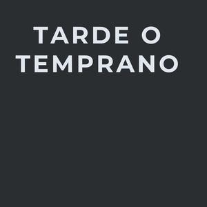 TARDE O TEMPRANO