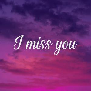 I miss you