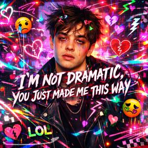 I am not Dramatic (you just made me this way)