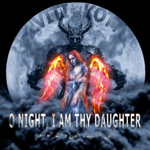 O Night, I am thy Daughter