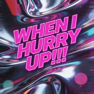 WHEN I HURRY UP!!!