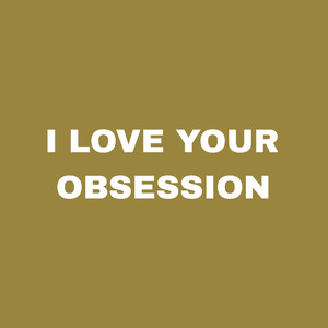I Love Your Obsession
