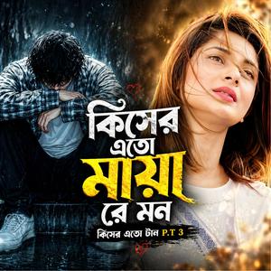 কিসের এতো মায়া রে মন কিসের এতো টান P.T 3