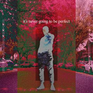 it's never going to be perfect