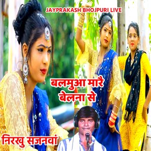 बलमुआ मारै बेलना से निरखु सजनवां