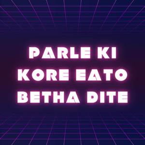 Parle Ki Kore Eato Betha Dite