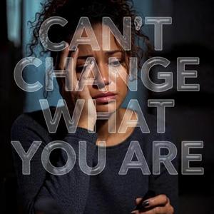 Can't Change What You Are