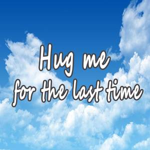 Hug me for the last time