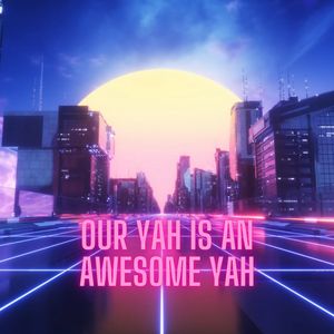 Our Yah Is An Awesome Yah