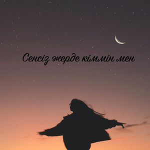 Сенсіз жерде кіммін мен