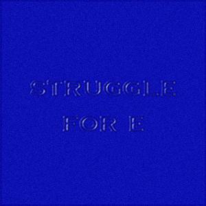 STRUGGLE FOR E
