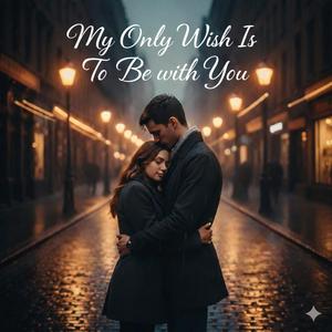 My Only Wish Is To Be With You