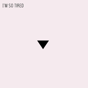 I'm so Tired