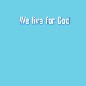 We Live For God