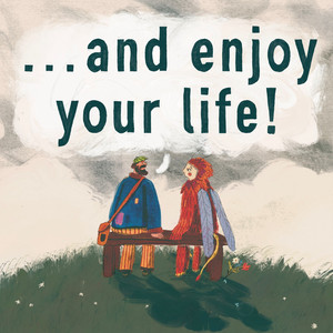 ...and enjoy your life!