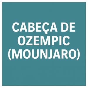 Cabeça de Ozempic (Mounjaro)