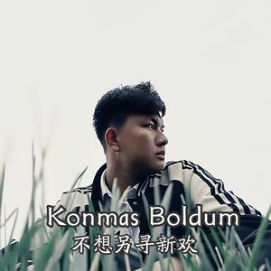 Konmas Boldum (不想另寻新欢) 前段