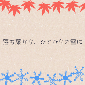 落ち葉から、ひとひらの雪に